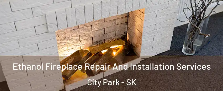  Ethanol Fireplace Repair And Installation Services City Park - SK