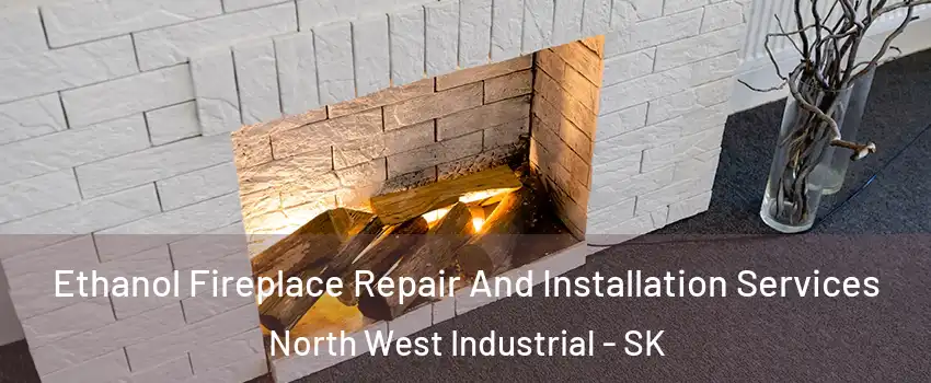  Ethanol Fireplace Repair And Installation Services North West Industrial - SK