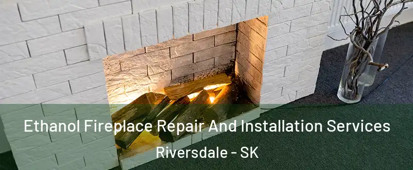  Ethanol Fireplace Repair And Installation Services Riversdale - SK