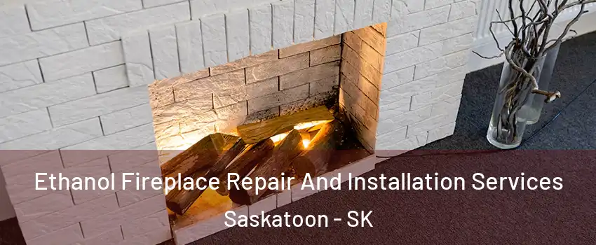  Ethanol Fireplace Repair And Installation Services Saskatoon - SK