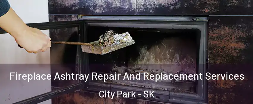  Fireplace Ashtray Repair And Replacement Services City Park - SK