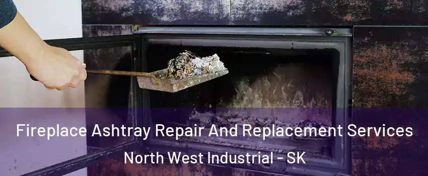  Fireplace Ashtray Repair And Replacement Services North West Industrial - SK