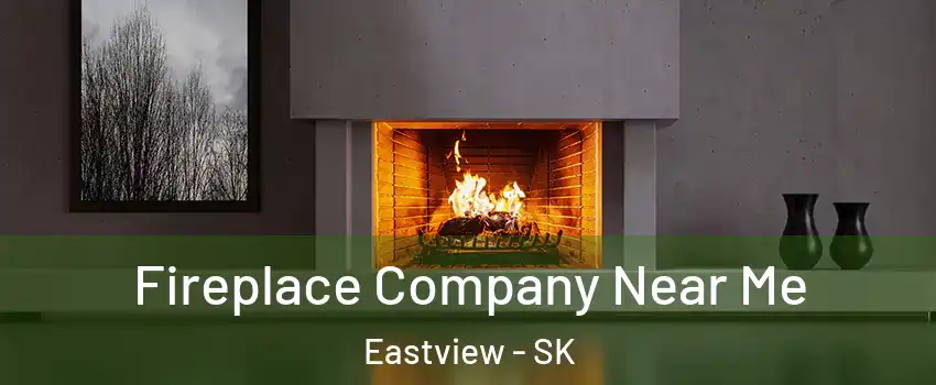  Fireplace Company Near Me Eastview - SK