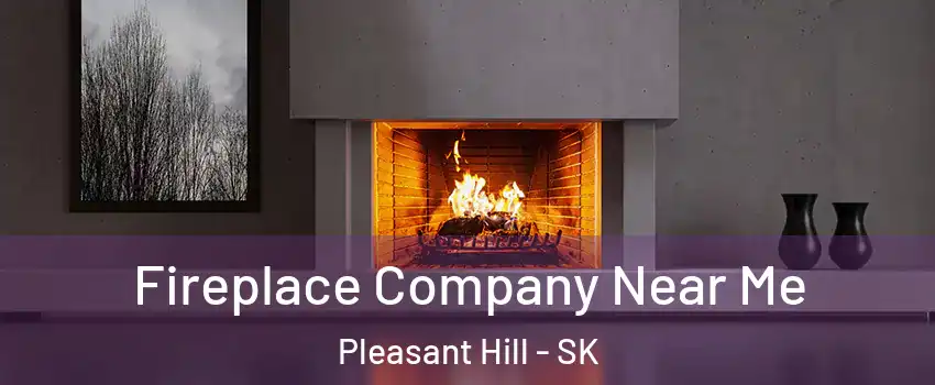 Fireplace Company Near Me Pleasant Hill - SK