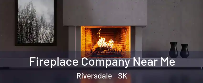  Fireplace Company Near Me Riversdale - SK