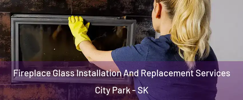  Fireplace Glass Installation And Replacement Services City Park - SK