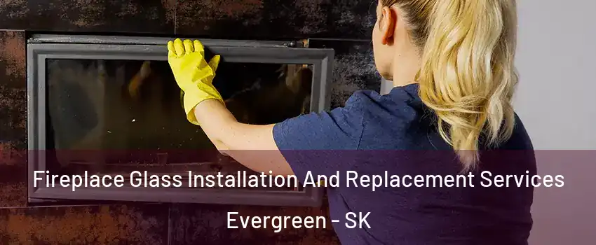  Fireplace Glass Installation And Replacement Services Evergreen - SK