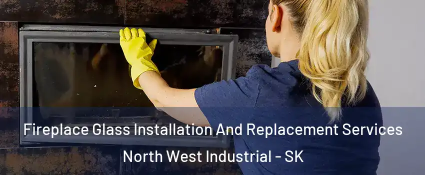  Fireplace Glass Installation And Replacement Services North West Industrial - SK