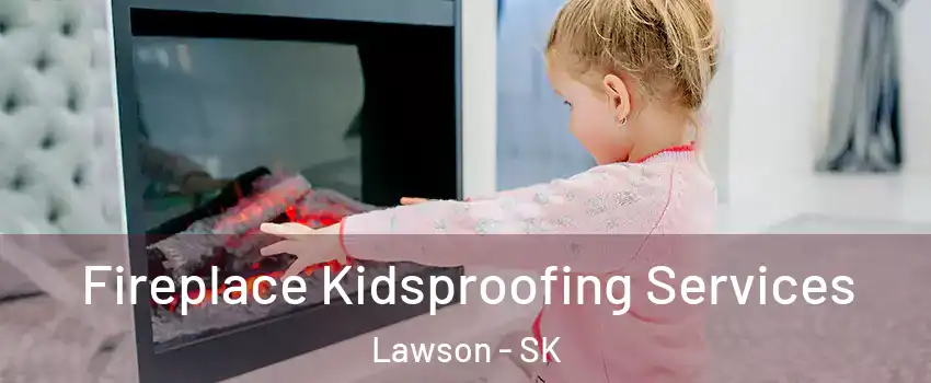  Fireplace Kidsproofing Services Lawson - SK