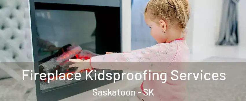  Fireplace Kidsproofing Services Saskatoon - SK