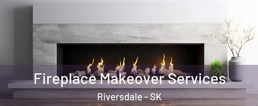 Fireplace Makeover Services Riversdale - SK