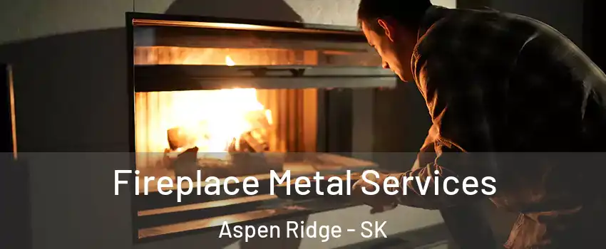 Fireplace Metal Services Aspen Ridge - SK