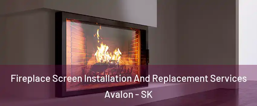 Fireplace Screen Installation And Replacement Services Avalon - SK