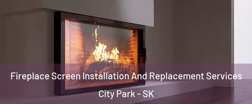 Fireplace Screen Installation And Replacement Services City Park - SK