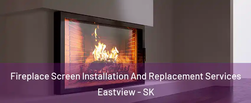 Fireplace Screen Installation And Replacement Services Eastview - SK