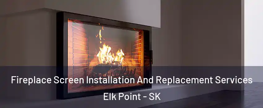 Fireplace Screen Installation And Replacement Services Elk Point - SK