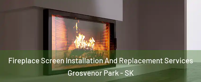 Fireplace Screen Installation And Replacement Services Grosvenor Park - SK