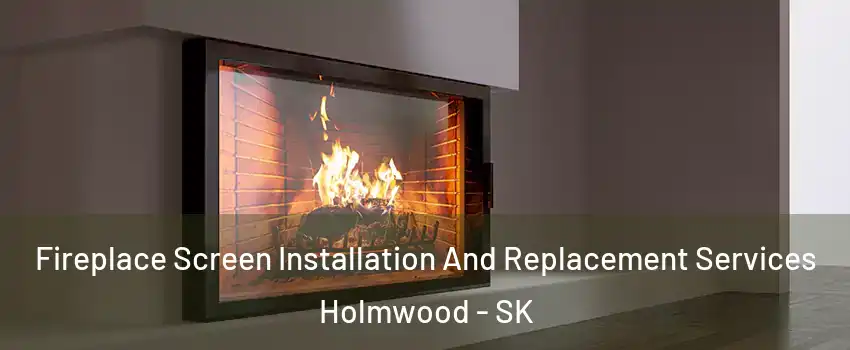 Fireplace Screen Installation And Replacement Services Holmwood - SK