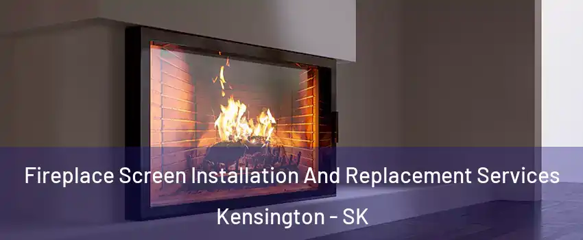 Fireplace Screen Installation And Replacement Services Kensington - SK