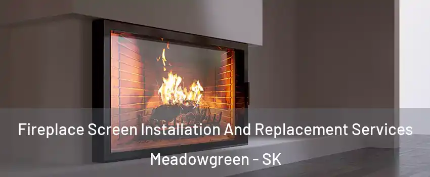 Fireplace Screen Installation And Replacement Services Meadowgreen - SK
