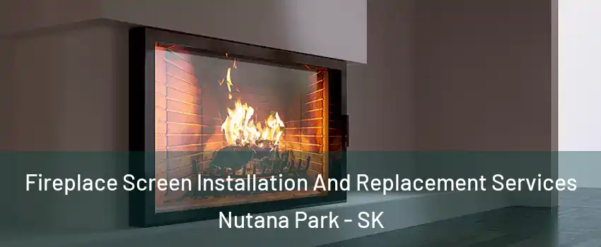 Fireplace Screen Installation And Replacement Services Nutana Park - SK