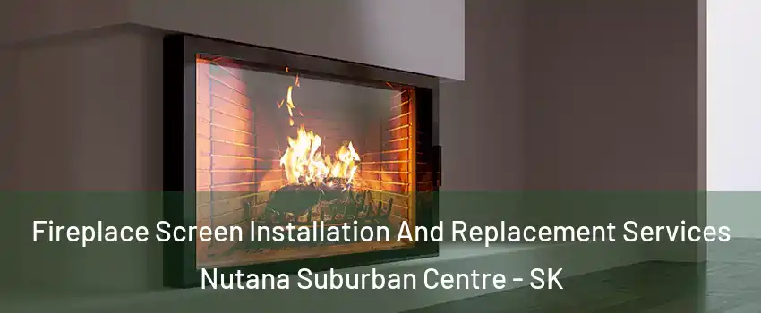 Fireplace Screen Installation And Replacement Services Nutana Suburban Centre - SK