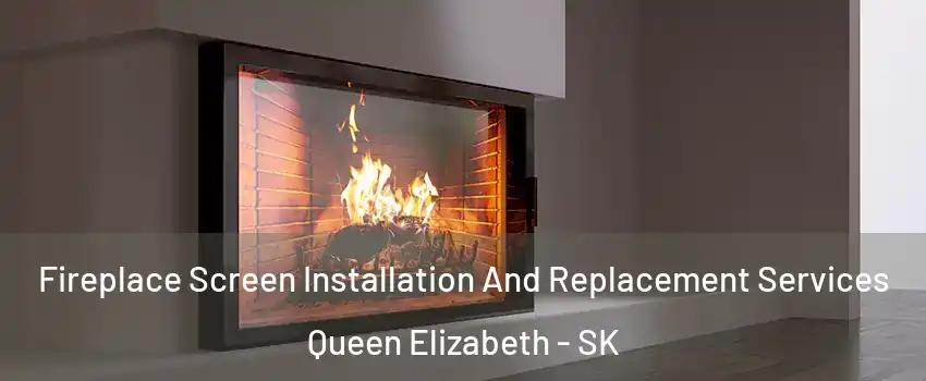 Fireplace Screen Installation And Replacement Services Queen Elizabeth - SK