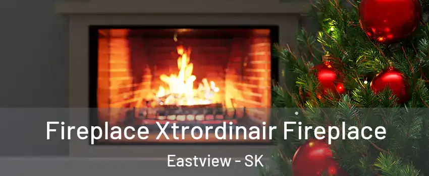 Fireplace Xtrordinair Fireplace Eastview - SK