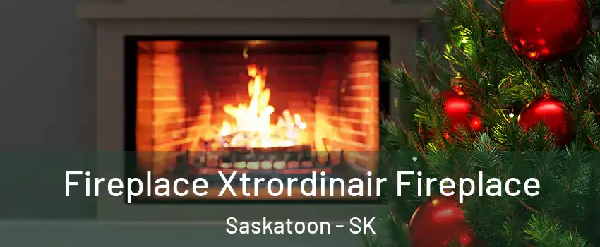 Fireplace Xtrordinair Fireplace Saskatoon - SK
