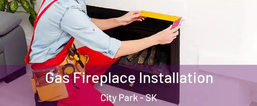  Gas Fireplace Installation City Park - SK