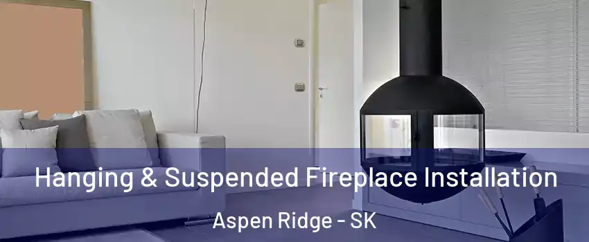 Hanging & Suspended Fireplace Installation Aspen Ridge - SK