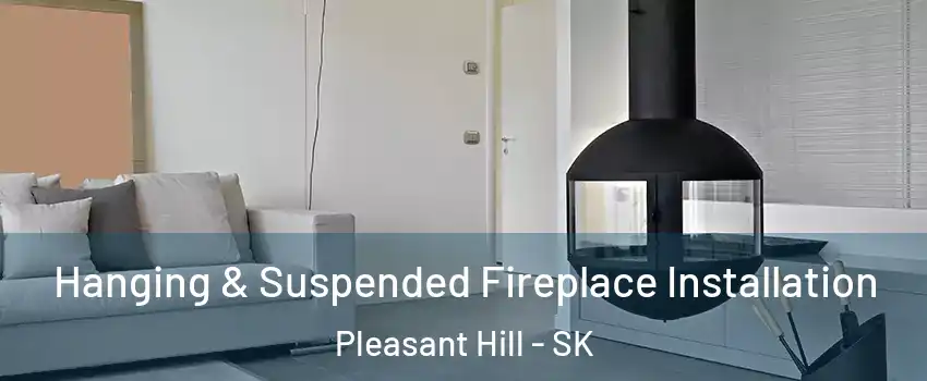 Hanging & Suspended Fireplace Installation Pleasant Hill - SK