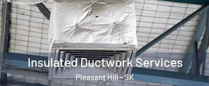  Insulated Ductwork Services Pleasant Hill - SK