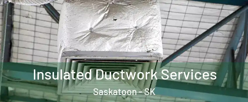  Insulated Ductwork Services Saskatoon - SK
