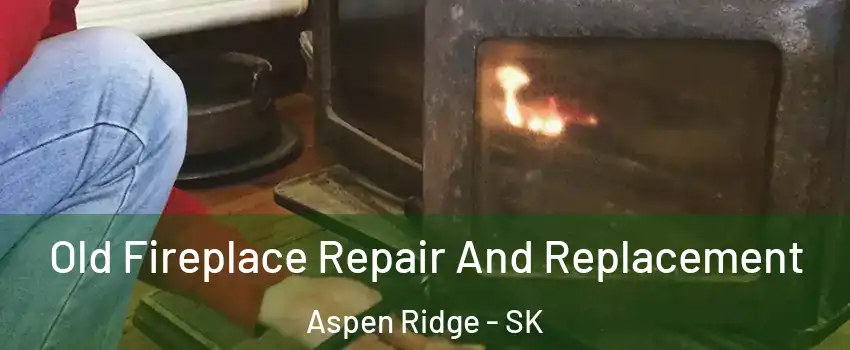  Old Fireplace Repair And Replacement Aspen Ridge - SK