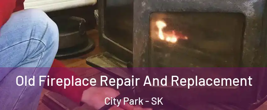  Old Fireplace Repair And Replacement City Park - SK