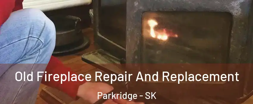  Old Fireplace Repair And Replacement Parkridge - SK