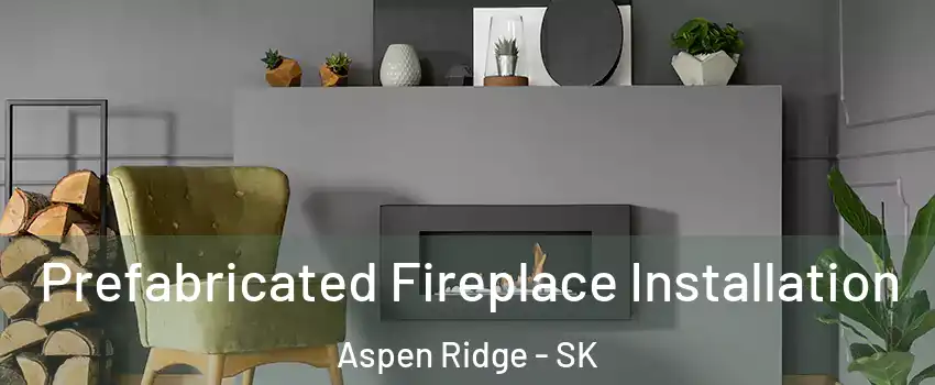  Prefabricated Fireplace Installation Aspen Ridge - SK