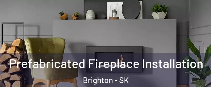  Prefabricated Fireplace Installation Brighton - SK