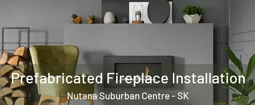  Prefabricated Fireplace Installation Nutana Suburban Centre - SK