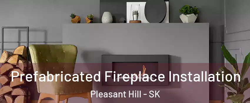  Prefabricated Fireplace Installation Pleasant Hill - SK