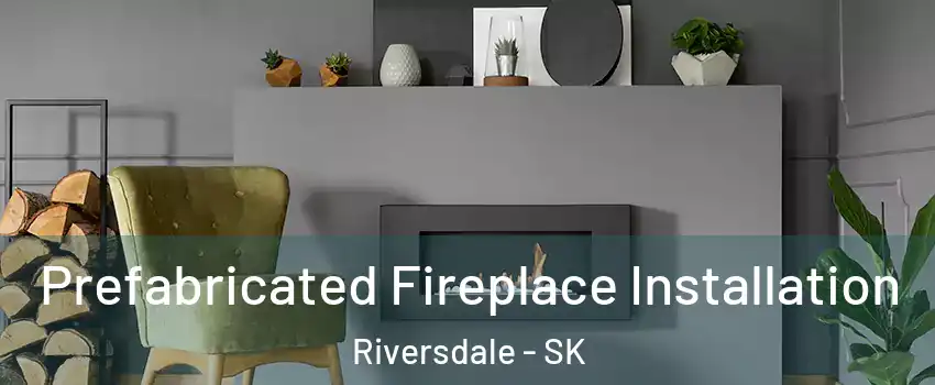  Prefabricated Fireplace Installation Riversdale - SK