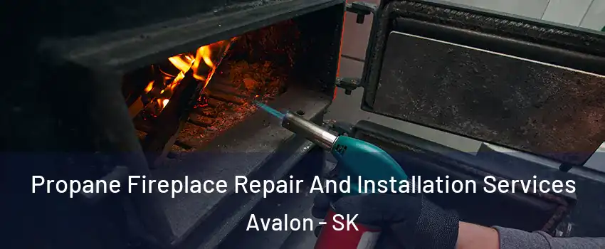 Propane Fireplace Repair And Installation Services Avalon - SK