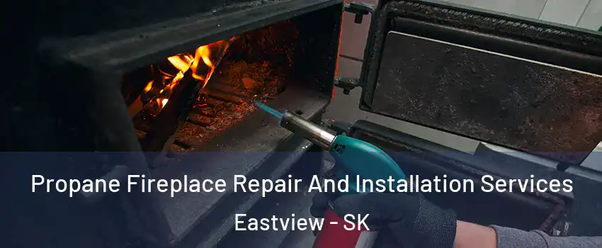 Propane Fireplace Repair And Installation Services Eastview - SK