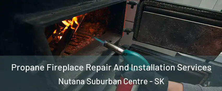 Propane Fireplace Repair And Installation Services Nutana Suburban Centre - SK