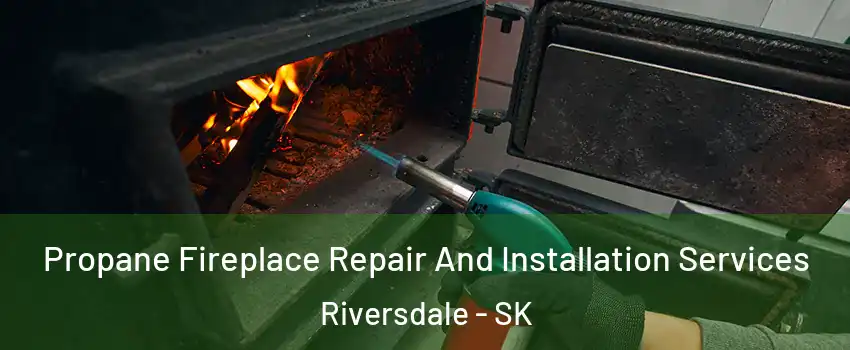 Propane Fireplace Repair And Installation Services Riversdale - SK