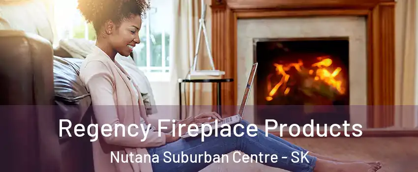  Regency Fireplace Products Nutana Suburban Centre - SK
