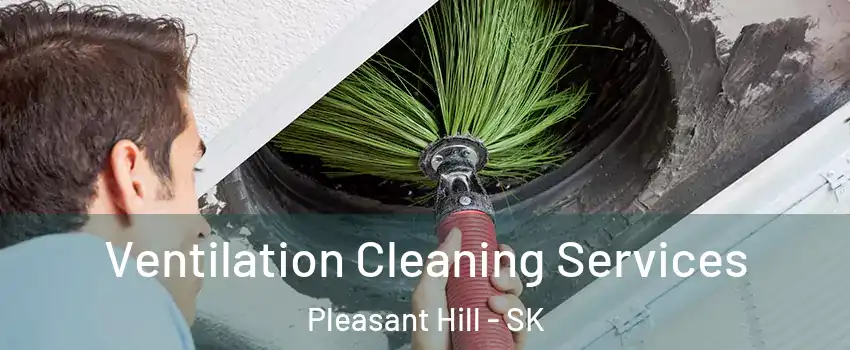  Ventilation Cleaning Services Pleasant Hill - SK