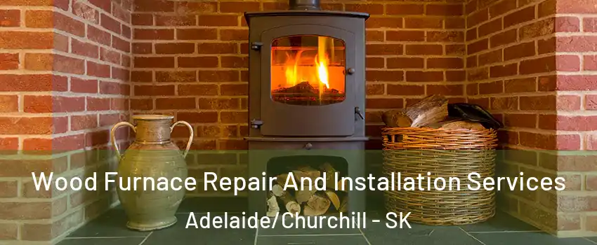  Wood Furnace Repair And Installation Services Adelaide/Churchill - SK