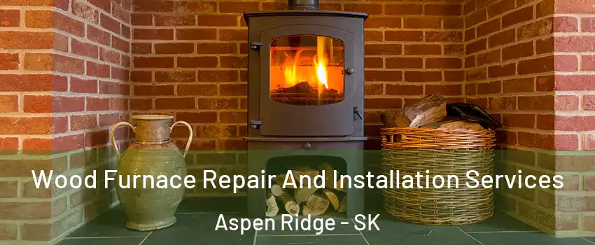  Wood Furnace Repair And Installation Services Aspen Ridge - SK
